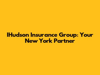 IHudson Insurance Group: Your New York Partner