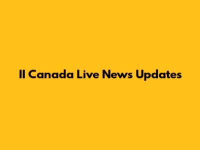 II Canada Live News Updates