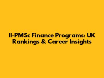 II-PMSc Finance Programs: UK Rankings & Career Insights