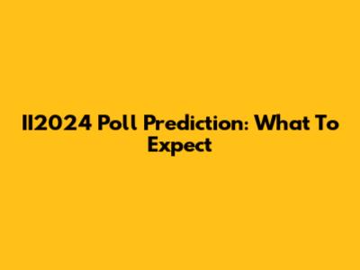 II2024 Poll Prediction: What To Expect