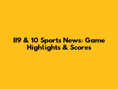 II9 & 10 Sports News: Game Highlights & Scores