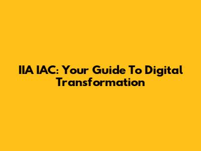 IIA IAC: Your Guide To Digital Transformation