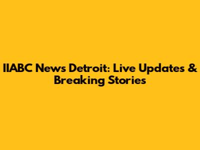 IIABC News Detroit: Live Updates & Breaking Stories