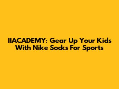 IIACADEMY: Gear Up Your Kids With Nike Socks For Sports
