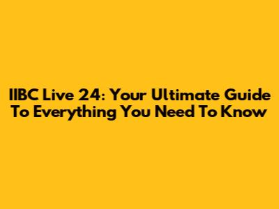 IIBC Live 24: Your Ultimate Guide To Everything You Need To Know