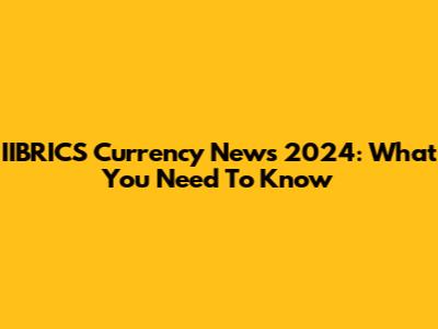 IIBRICS Currency News 2024: What You Need To Know