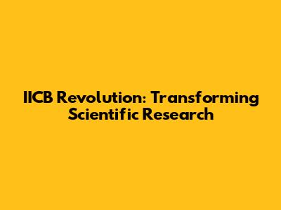 IICB Revolution: Transforming Scientific Research