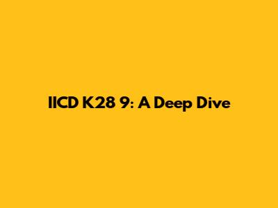 IICD K28 9: A Deep Dive