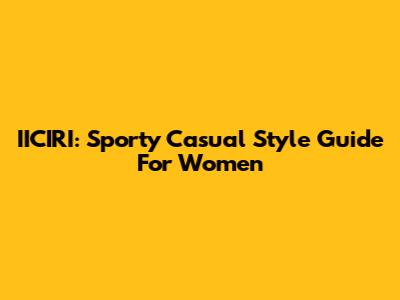 IICIRI: Sporty Casual Style Guide For Women