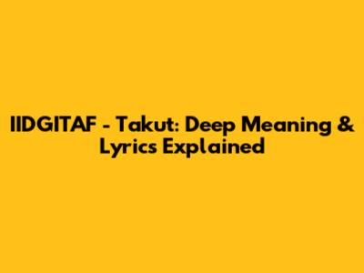 IIDGITAF - Takut: Deep Meaning & Lyrics Explained