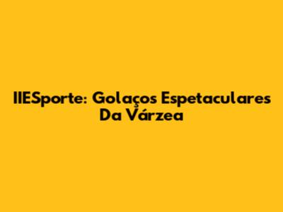 IIESporte: Golaços Espetaculares Da Várzea