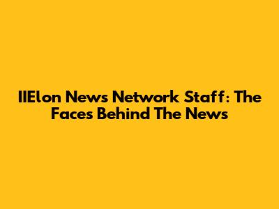 IIElon News Network Staff: The Faces Behind The News