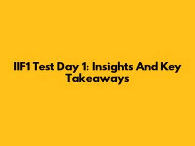 IIF1 Test Day 1: Insights And Key Takeaways