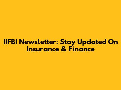 IIFBI Newsletter: Stay Updated On Insurance & Finance