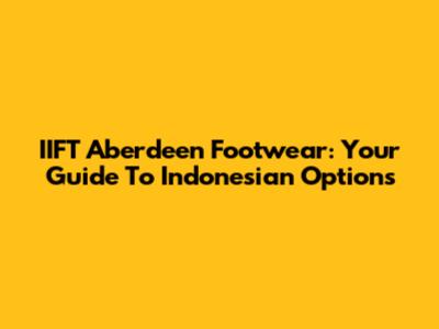 IIFT Aberdeen Footwear: Your Guide To Indonesian Options
