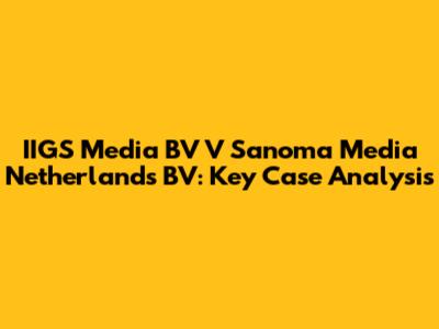 IIGS Media BV V Sanoma Media Netherlands BV: Key Case Analysis