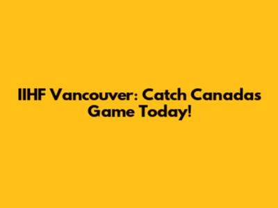 IIHF Vancouver: Catch Canada's Game Today!
