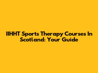 IIHHT Sports Therapy Courses In Scotland: Your Guide