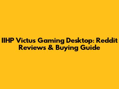 IIHP Victus Gaming Desktop: Reddit Reviews & Buying Guide