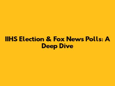 IIHS Election & Fox News Polls: A Deep Dive