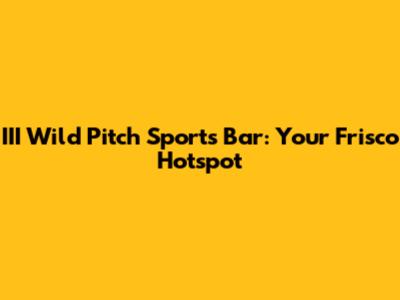 III Wild Pitch Sports Bar: Your Frisco Hotspot