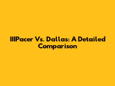 IIIPacer Vs. Dallas: A Detailed Comparison