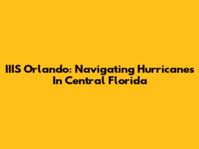 IIIS Orlando: Navigating Hurricanes In Central Florida