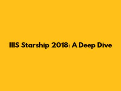 IIIS Starship 2018: A Deep Dive
