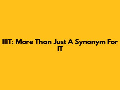 IIIT: More Than Just A Synonym For IT