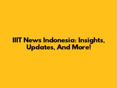 IIIT News Indonesia: Insights, Updates, And More!