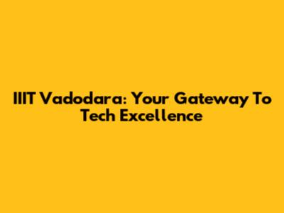 IIIT Vadodara: Your Gateway To Tech Excellence