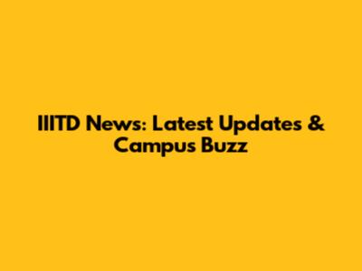 IIITD News: Latest Updates & Campus Buzz