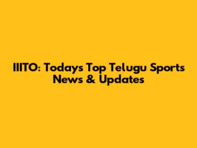 IIITO: Today's Top Telugu Sports News & Updates