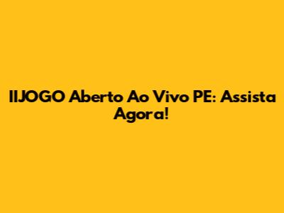 IIJOGO Aberto Ao Vivo PE: Assista Agora!
