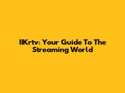 IIKrtv: Your Guide To The Streaming World