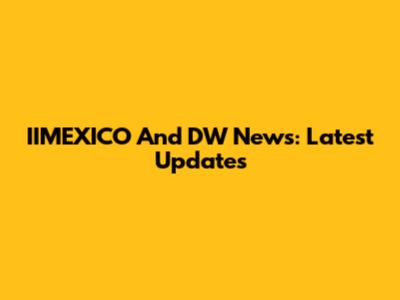 IIMEXICO And DW News: Latest Updates