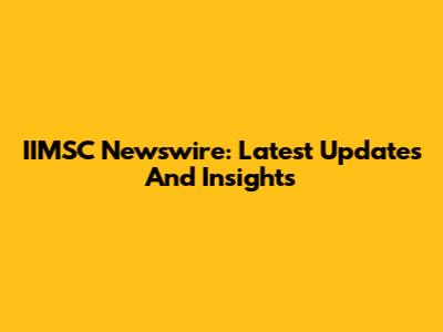 IIMSC Newswire: Latest Updates And Insights