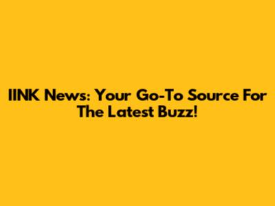 IINK News: Your Go-To Source For The Latest Buzz!