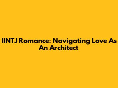 IINTJ Romance: Navigating Love As An Architect