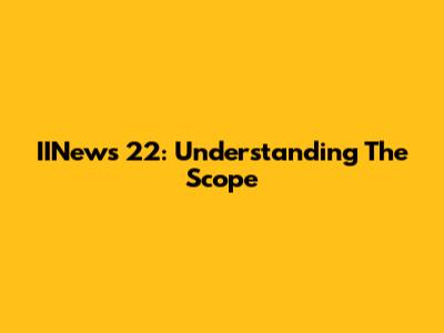 IINews 22: Understanding The Scope