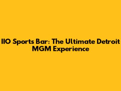 IIO Sports Bar: The Ultimate Detroit MGM Experience