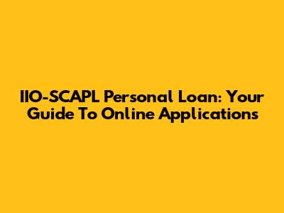 IIO-SCAPL Personal Loan: Your Guide To Online Applications