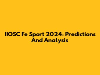 IIOSC Fe Sport 2024: Predictions And Analysis