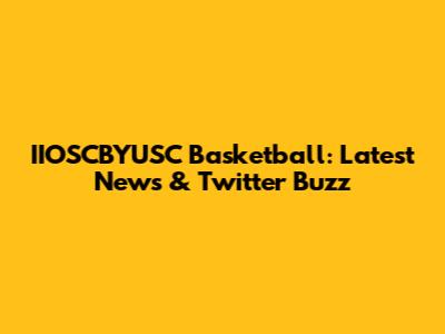 IIOSCBYUSC Basketball: Latest News & Twitter Buzz