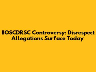 IIOSCDRSC Controversy: Disrespect Allegations Surface Today