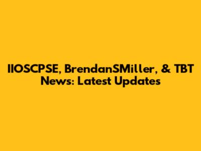 IIOSCPSE, BrendanSMiller, & TBT News: Latest Updates