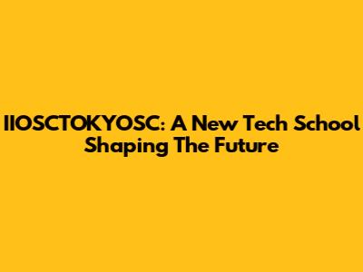 IIOSCTOKYOSC: A New Tech School Shaping The Future