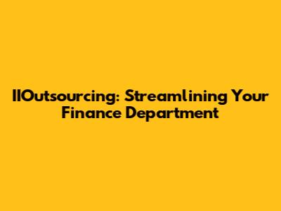 IIOutsourcing: Streamlining Your Finance Department