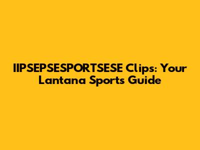 IIPSEPSESPORTSESE Clips: Your Lantana Sports Guide
