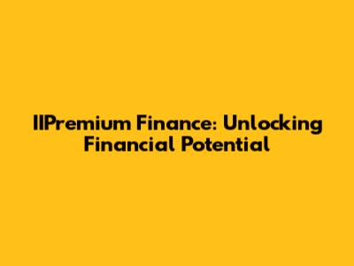 IIPremium Finance: Unlocking Financial Potential